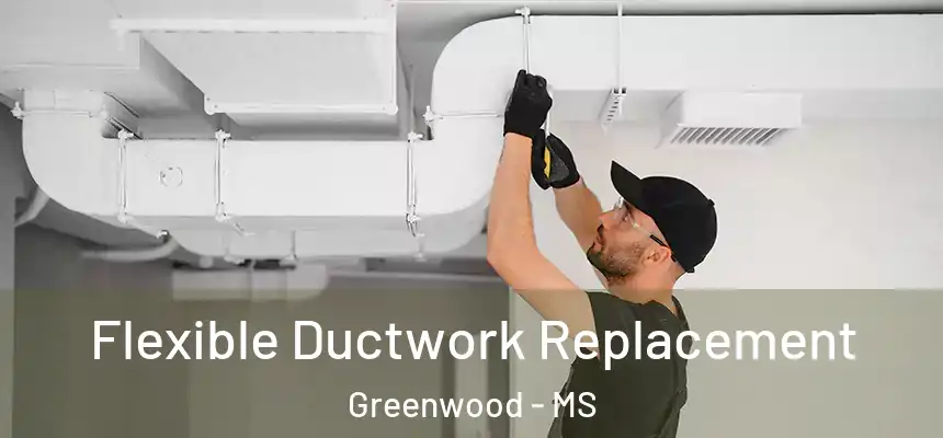  Flexible Ductwork Replacement Greenwood - MS